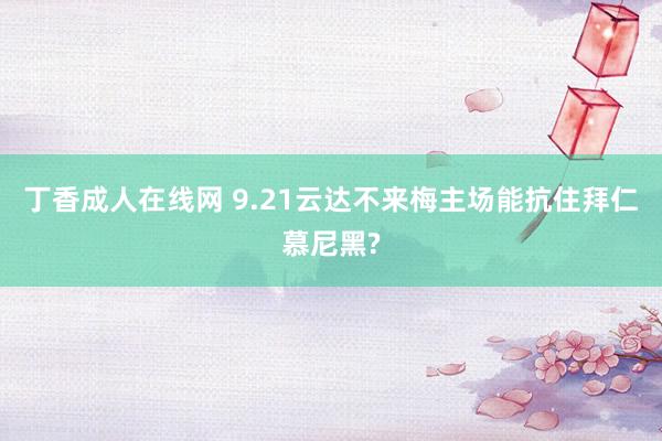 丁香成人在线网 9.21云达不来梅主场能抗住拜仁慕尼黑?