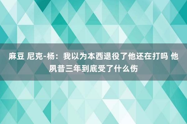 麻豆 尼克-杨：我以为本西退役了他还在打吗 他夙昔三年到底受了什么伤