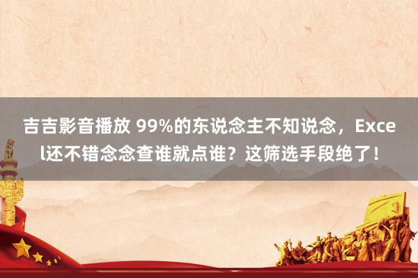 吉吉影音播放 99%的东说念主不知说念，Excel还不错念念查谁就点谁？这筛选手段绝了！