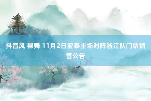 抖音风 裸舞 11月2日亚泰主场对阵浙江队门票销售公告