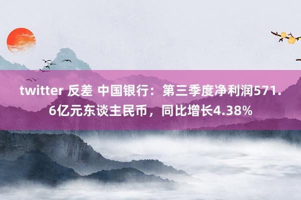 twitter 反差 中国银行：第三季度净利润571.6亿元东谈主民币，同比增长4.38%