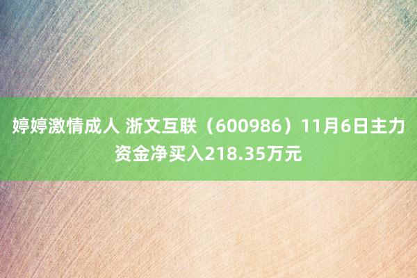 婷婷激情成人 浙文互联（600986）11月6日主力资金净买入218.35万元