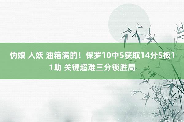 伪娘 人妖 油箱满的！保罗10中5获取14分5板11助 关键超难三分锁胜局