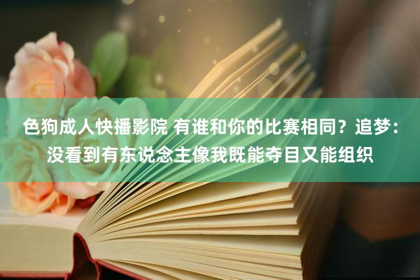 色狗成人快播影院 有谁和你的比赛相同？追梦：没看到有东说念主像我既能夺目又能组织