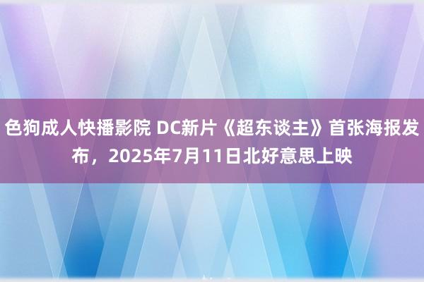 色狗成人快播影院 DC新片《超东谈主》首张海报发布，2025年7月11日北好意思上映