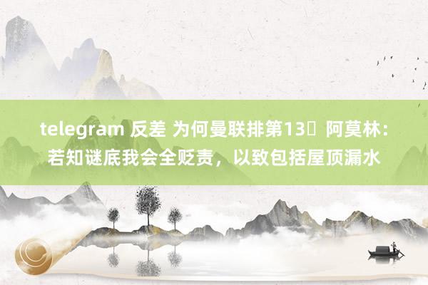 telegram 反差 为何曼联排第13❓阿莫林：若知谜底我会全贬责，以致包括屋顶漏水