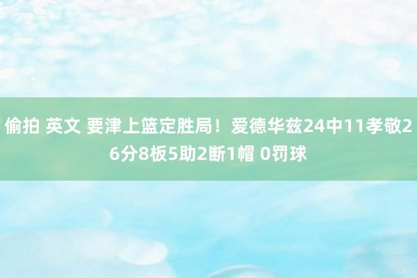 偷拍 英文 要津上篮定胜局！爱德华兹24中11孝敬26分8板5助2断1帽 0罚球