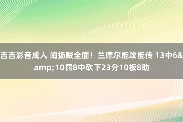 吉吉影音成人 阐扬贼全面！兰德尔能攻能传 13中6&10罚8中砍下23分10板8助