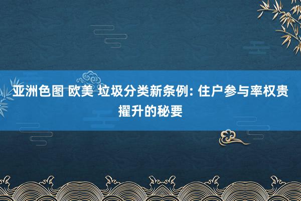 亚洲色图 欧美 垃圾分类新条例: 住户参与率权贵擢升的秘要