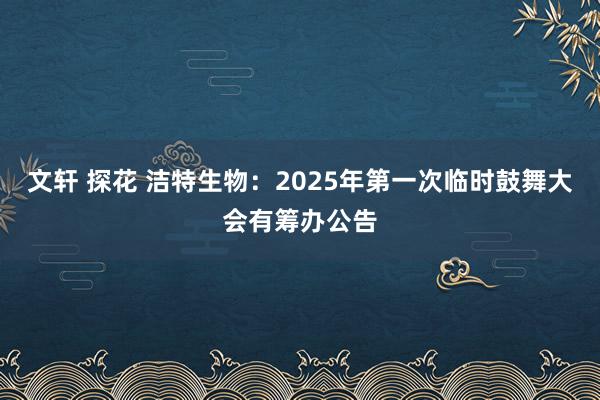 文轩 探花 洁特生物：2025年第一次临时鼓舞大会有筹办公告