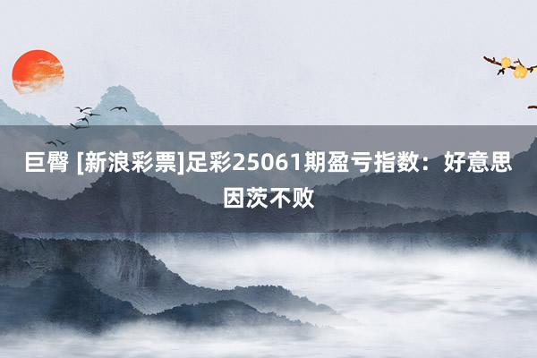巨臀 [新浪彩票]足彩25061期盈亏指数：好意思因茨不败